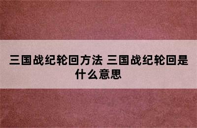 三国战纪轮回方法 三国战纪轮回是什么意思